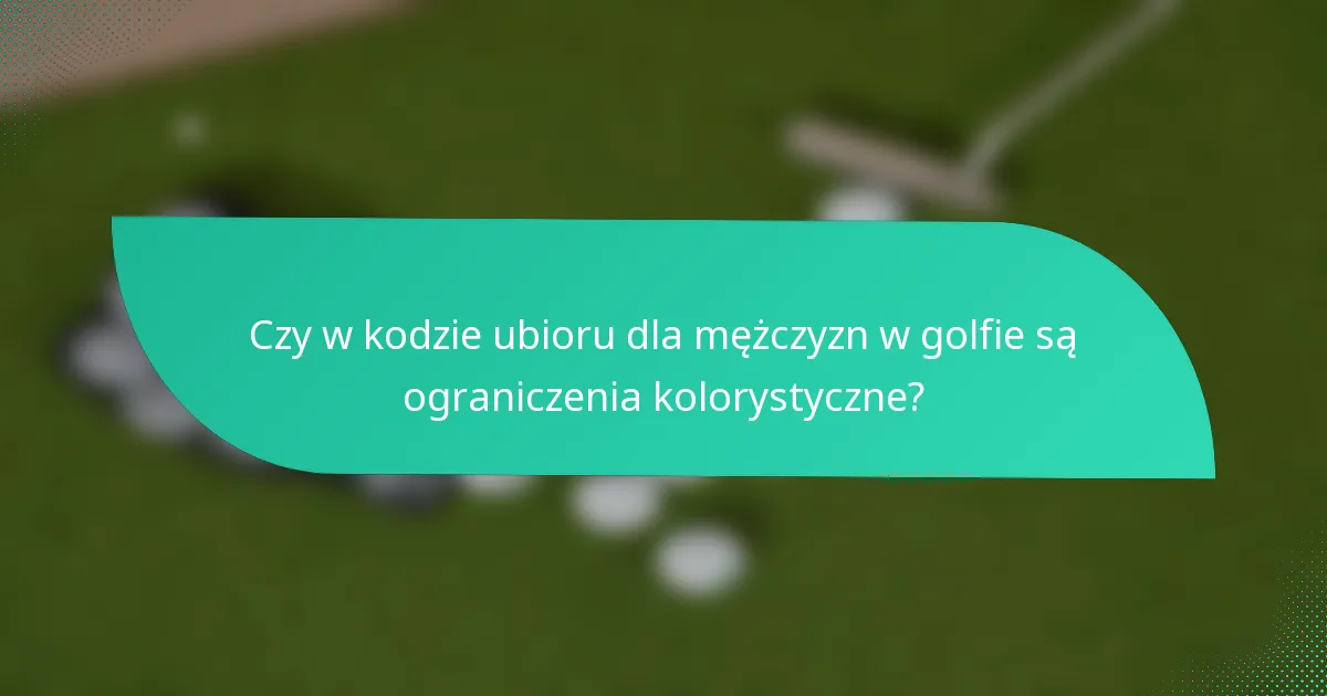 Czy w kodzie ubioru dla mężczyzn w golfie są ograniczenia kolorystyczne?
