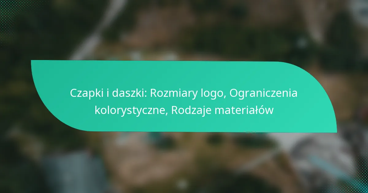 Czapki i daszki: Rozmiary logo, Ograniczenia kolorystyczne, Rodzaje materiałów