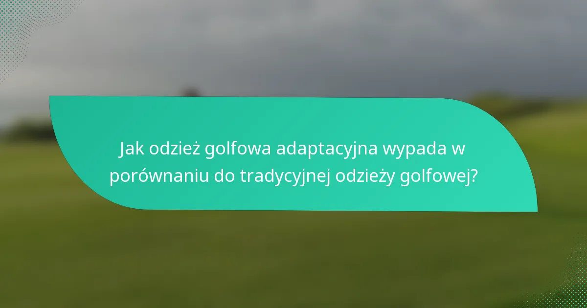 Jak odzież golfowa adaptacyjna wypada w porównaniu do tradycyjnej odzieży golfowej?