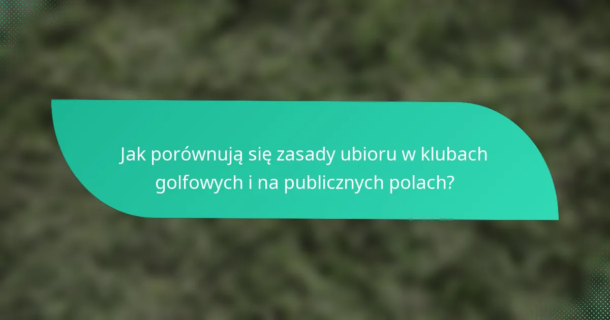 Jak porównują się zasady ubioru w klubach golfowych i na publicznych polach?