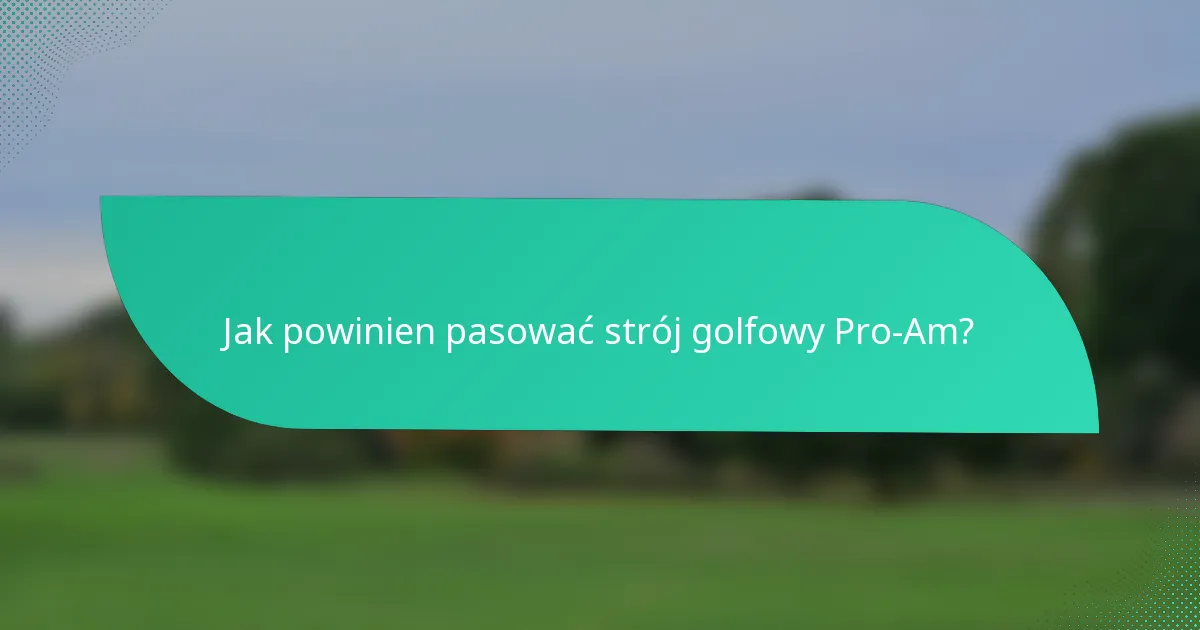 Jak powinien pasować strój golfowy Pro-Am?