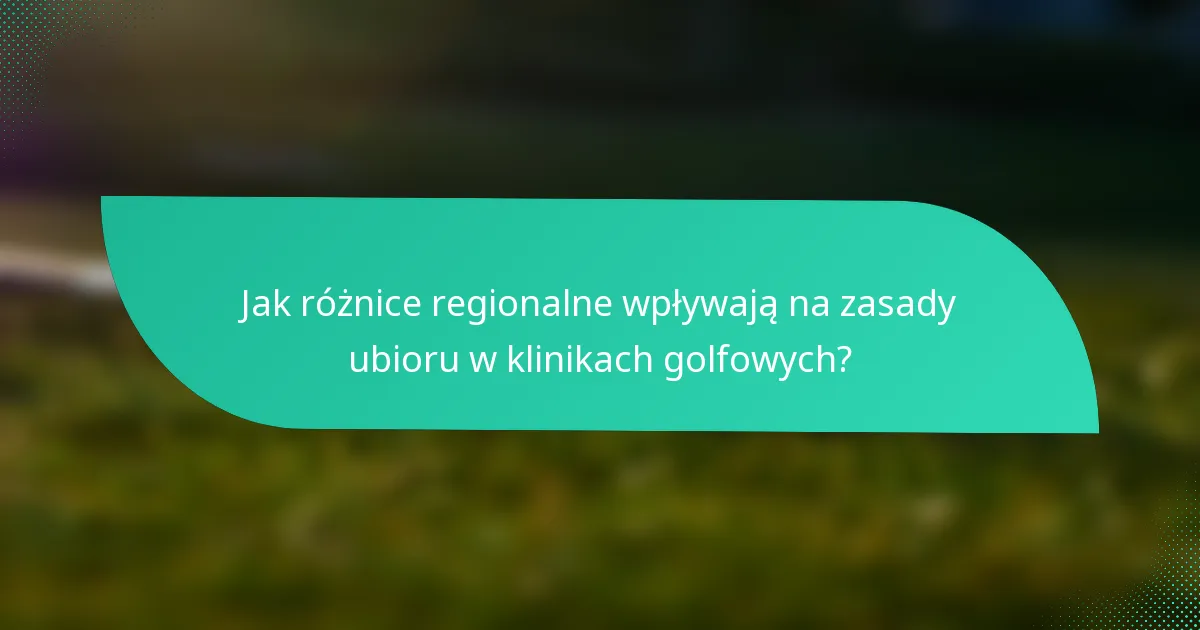 Jak różnice regionalne wpływają na zasady ubioru w klinikach golfowych?