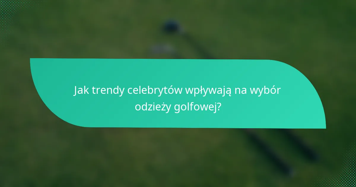 Jak trendy celebrytów wpływają na wybór odzieży golfowej?