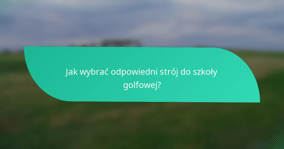 Jak wybrać odpowiedni strój do szkoły golfowej?