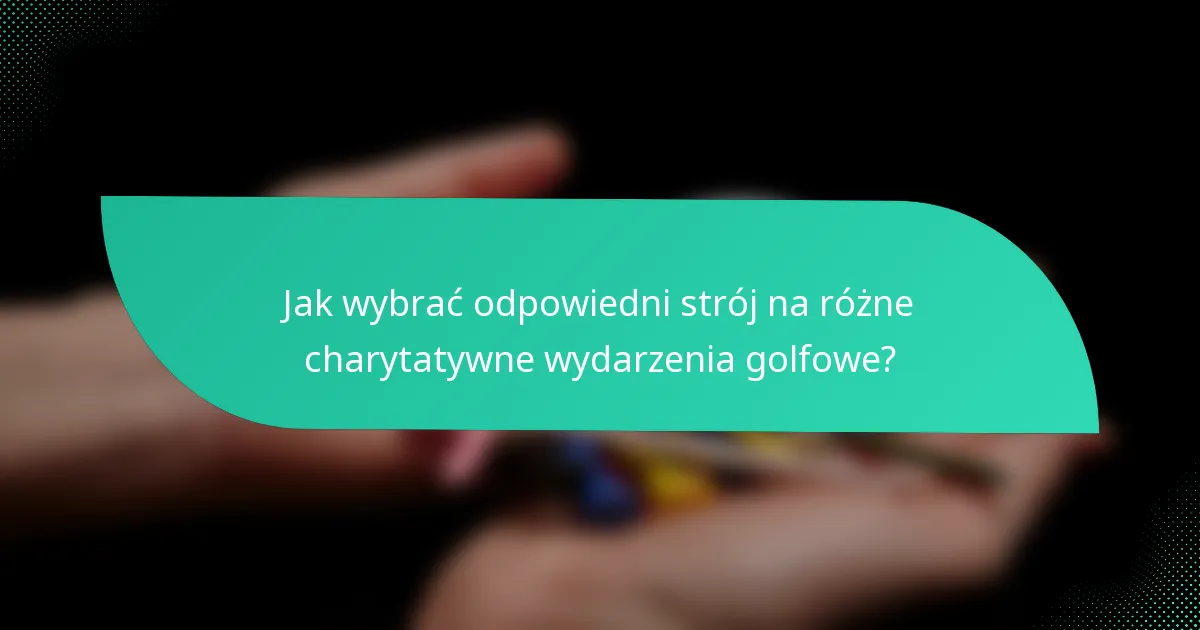 Jak wybrać odpowiedni strój na różne charytatywne wydarzenia golfowe?