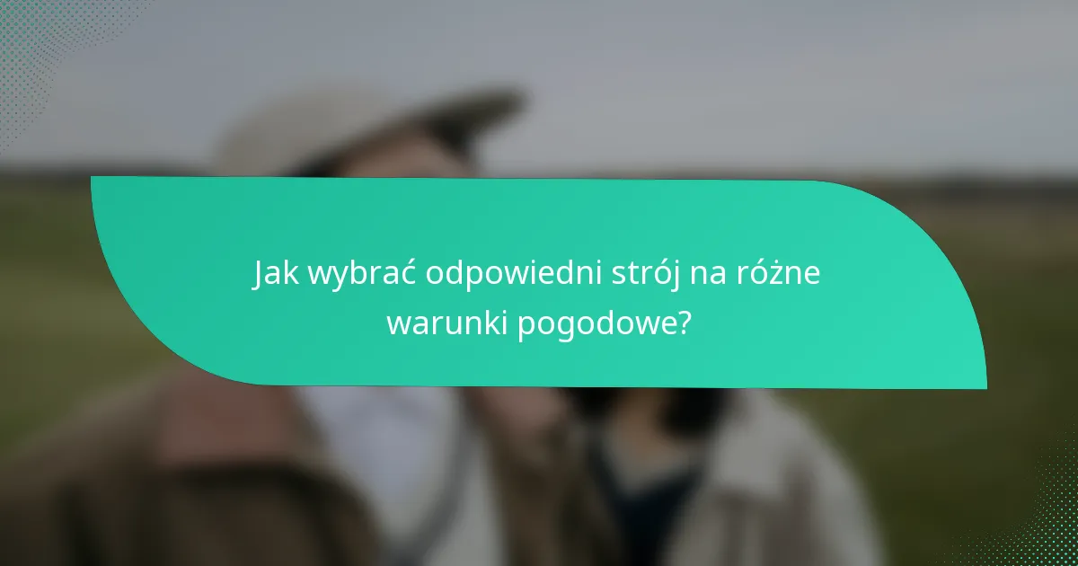 Jak wybrać odpowiedni strój na różne warunki pogodowe?