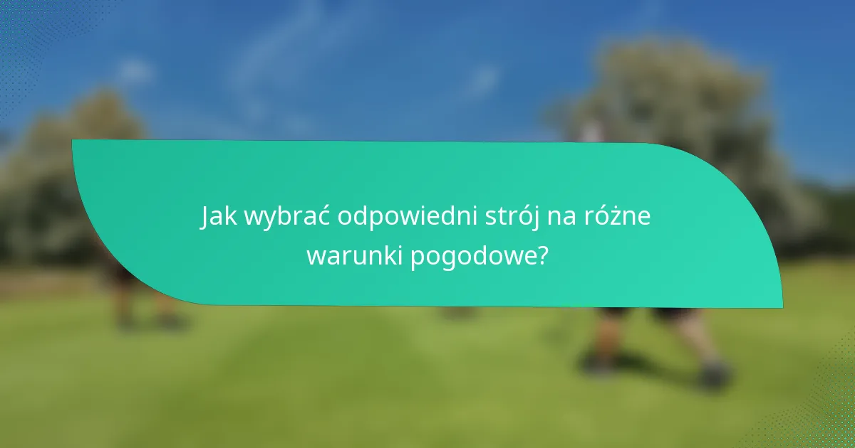 Jak wybrać odpowiedni strój na różne warunki pogodowe?