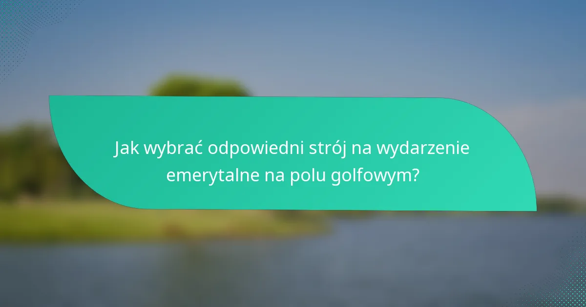Jak wybrać odpowiedni strój na wydarzenie emerytalne na polu golfowym?