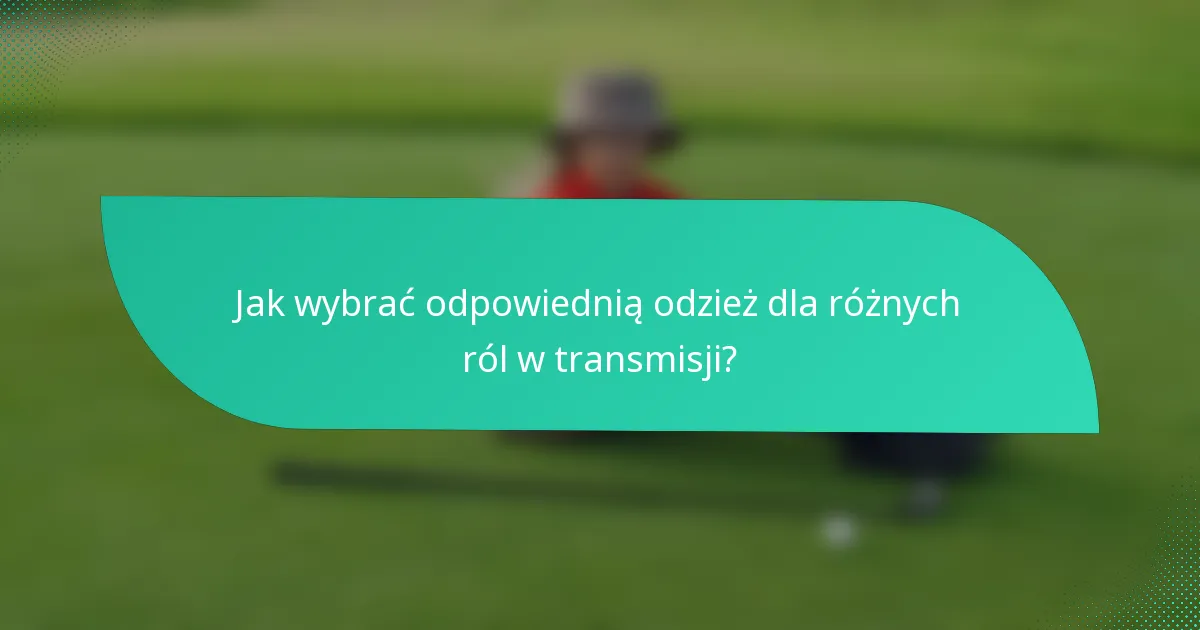 Jak wybrać odpowiednią odzież dla różnych ról w transmisji?