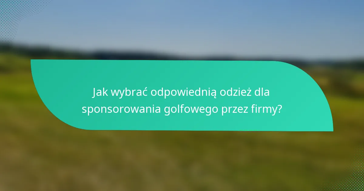 Jak wybrać odpowiednią odzież dla sponsorowania golfowego przez firmy?