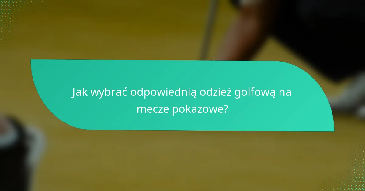 Jak wybrać odpowiednią odzież golfową na mecze pokazowe?