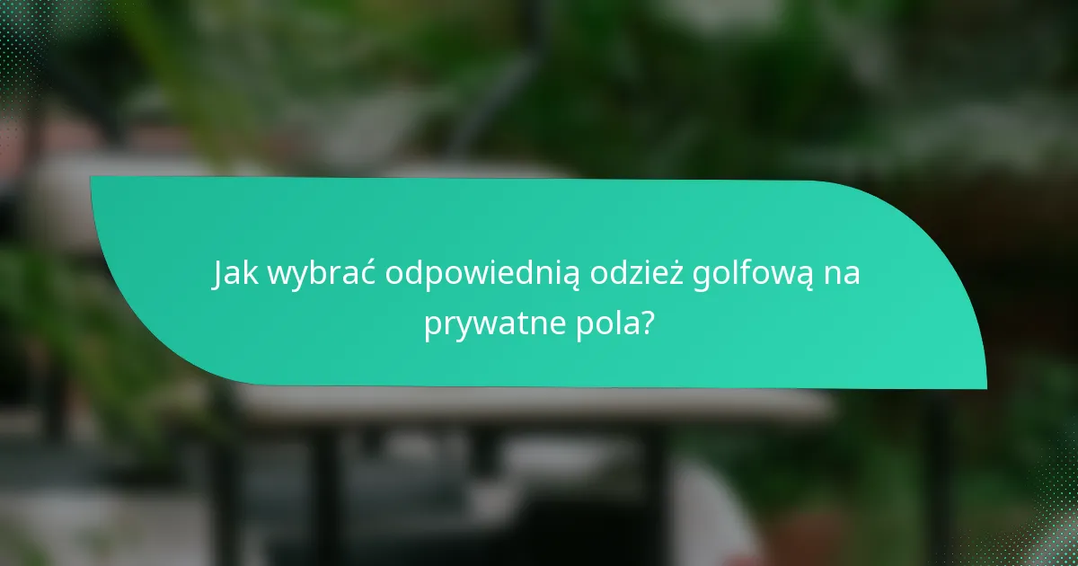 Jak wybrać odpowiednią odzież golfową na prywatne pola?