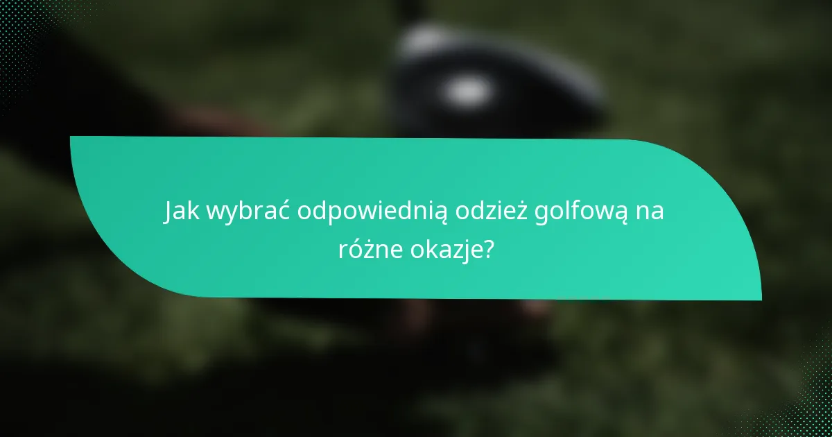 Jak wybrać odpowiednią odzież golfową na różne okazje?