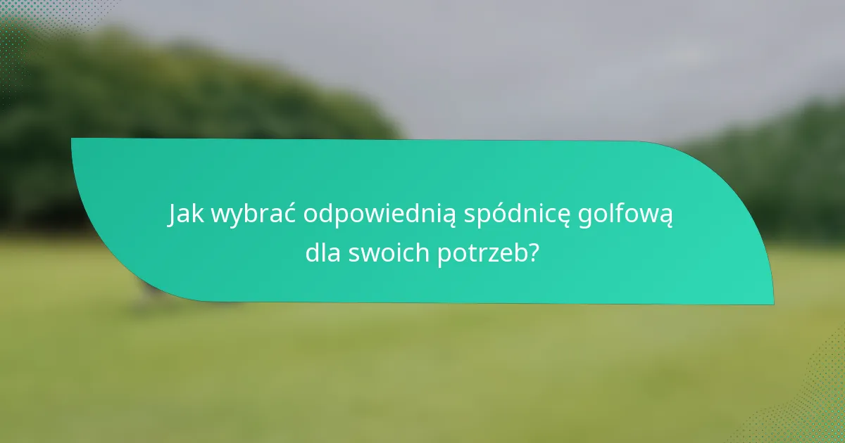 Jak wybrać odpowiednią spódnicę golfową dla swoich potrzeb?