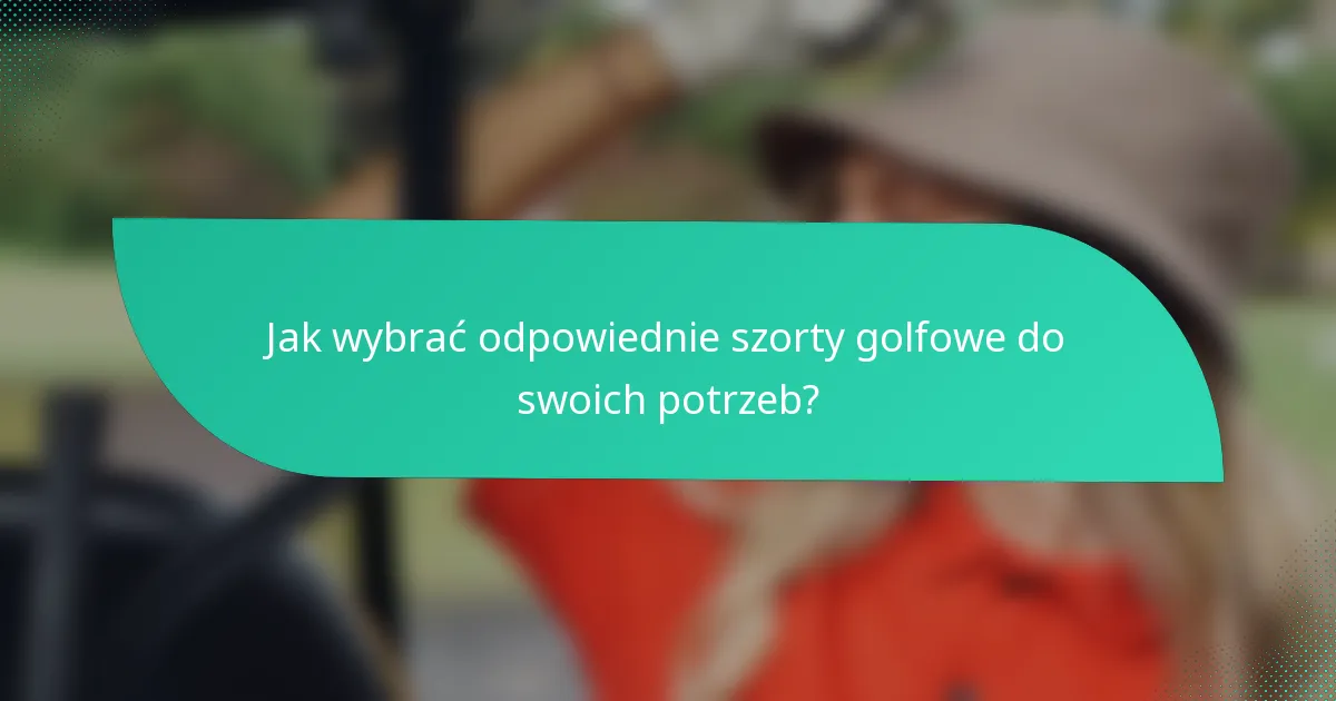 Jak wybrać odpowiednie szorty golfowe do swoich potrzeb?