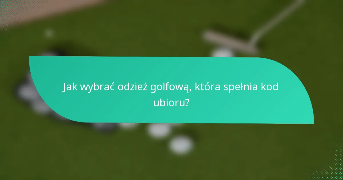 Jak wybrać odzież golfową, która spełnia kod ubioru?