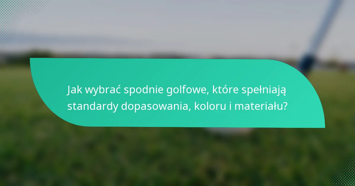 Jak wybrać spodnie golfowe, które spełniają standardy dopasowania, koloru i materiału?