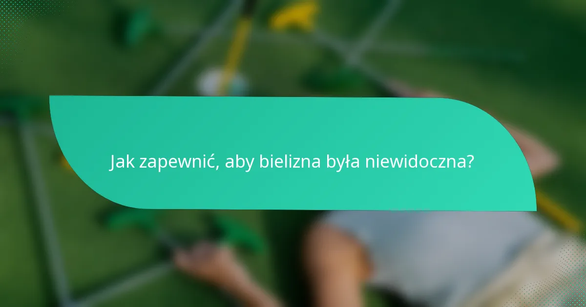 Jak zapewnić, aby bielizna była niewidoczna?