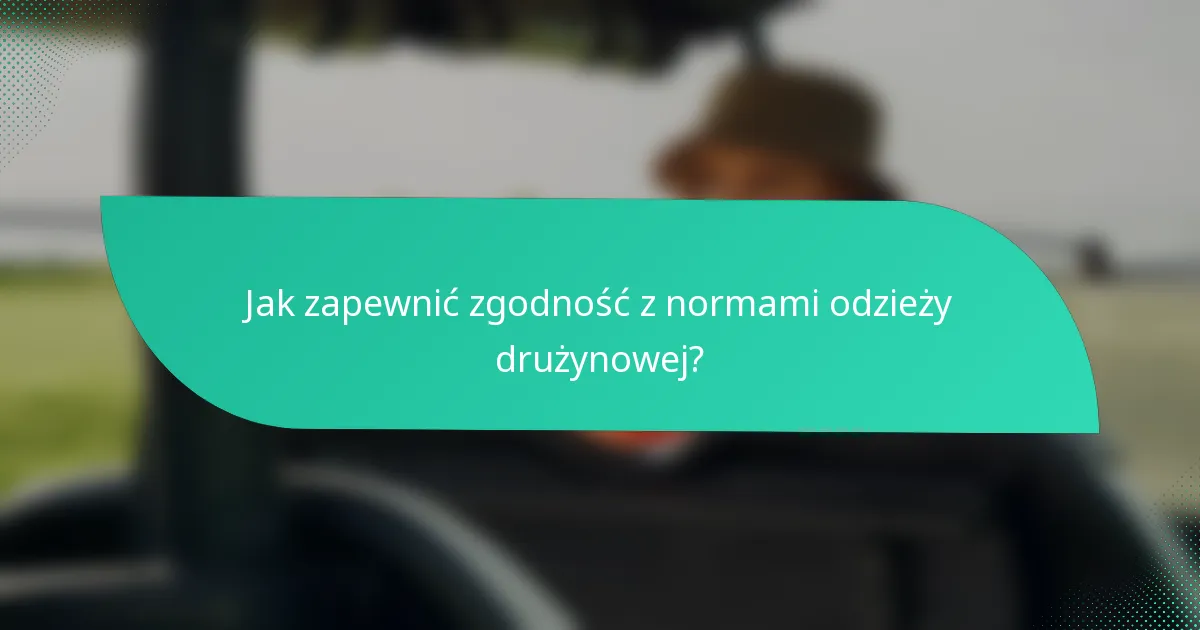 Jak zapewnić zgodność z normami odzieży drużynowej?