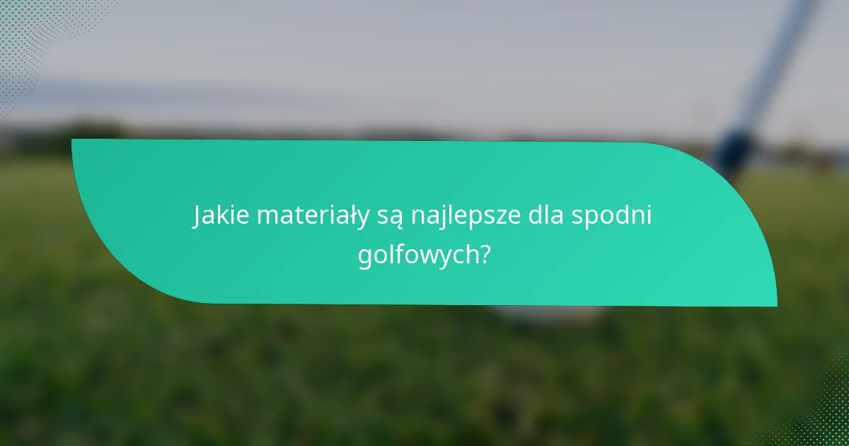 Jakie materiały są najlepsze dla spodni golfowych?
