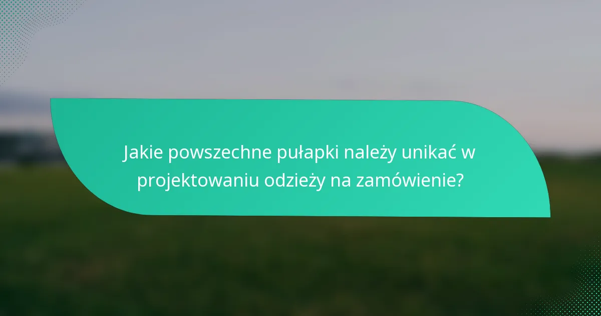 Jakie powszechne pułapki należy unikać w projektowaniu odzieży na zamówienie?
