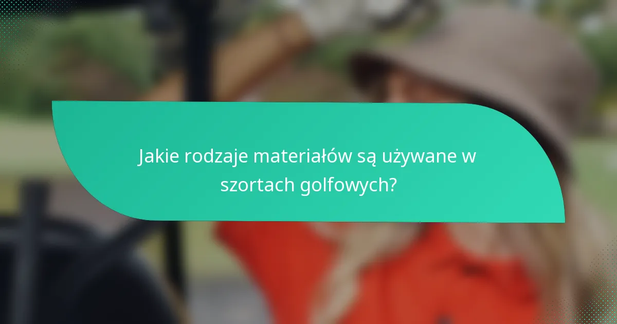 Jakie rodzaje materiałów są używane w szortach golfowych?