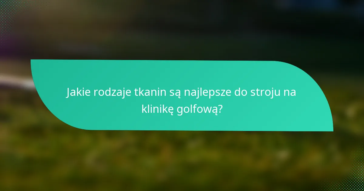 Jakie rodzaje tkanin są najlepsze do stroju na klinikę golfową?