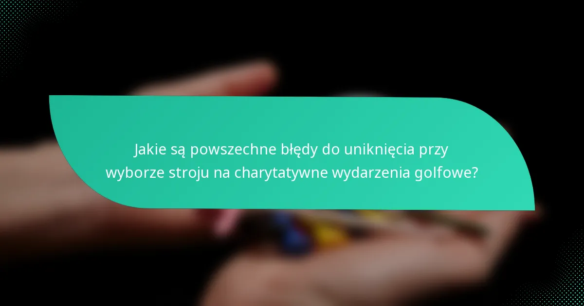 Jakie są powszechne błędy do uniknięcia przy wyborze stroju na charytatywne wydarzenia golfowe?