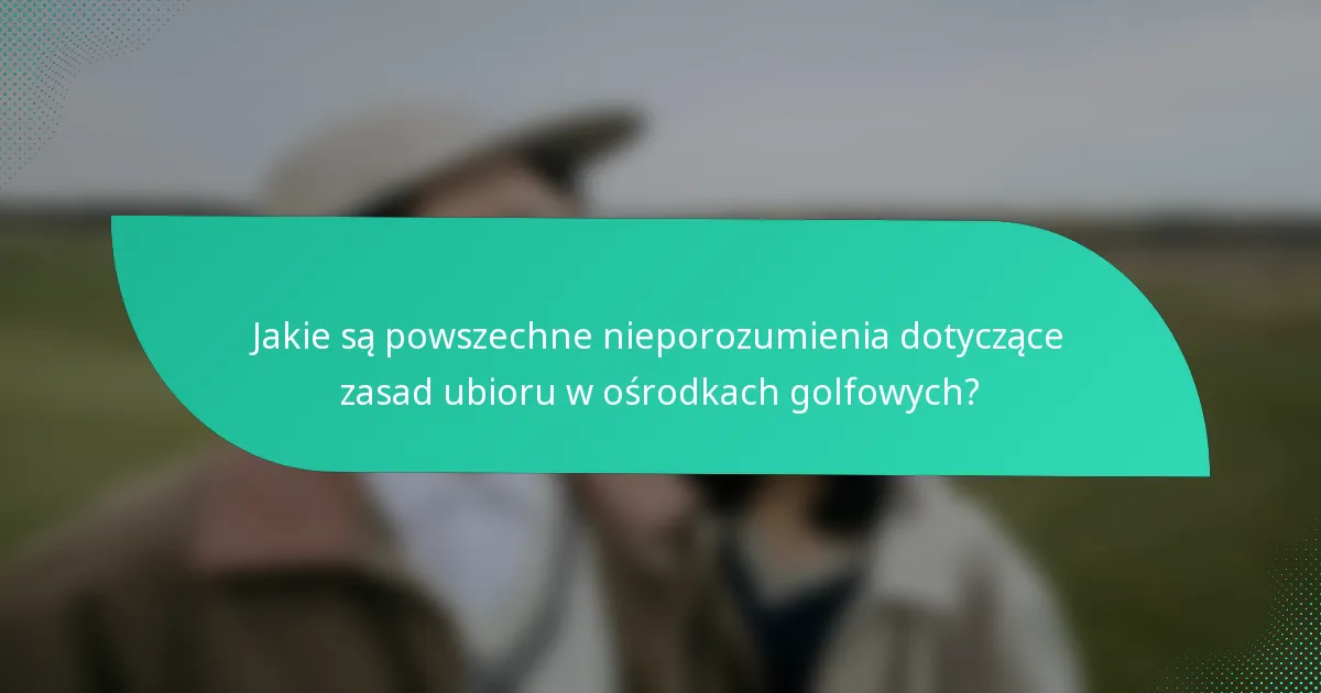 Jakie są powszechne nieporozumienia dotyczące zasad ubioru w ośrodkach golfowych?