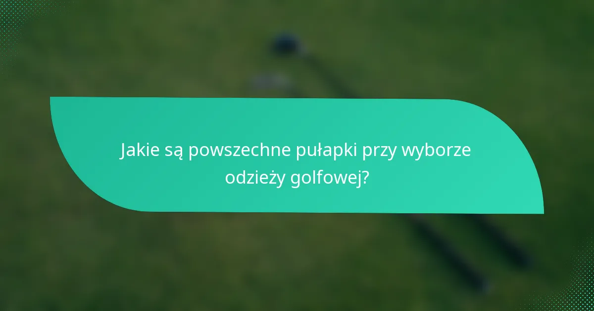 Jakie są powszechne pułapki przy wyborze odzieży golfowej?