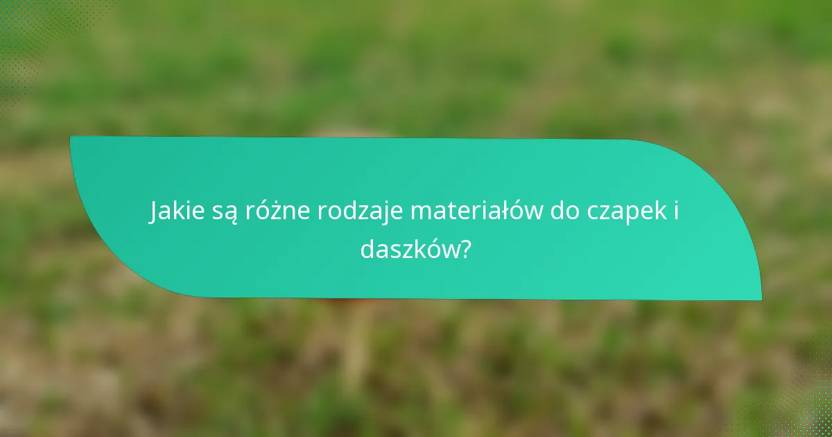 Jakie są różne rodzaje materiałów do czapek i daszków?