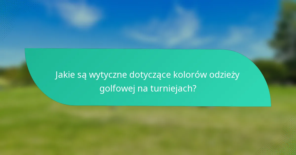Jakie są wytyczne dotyczące kolorów odzieży golfowej na turniejach?
