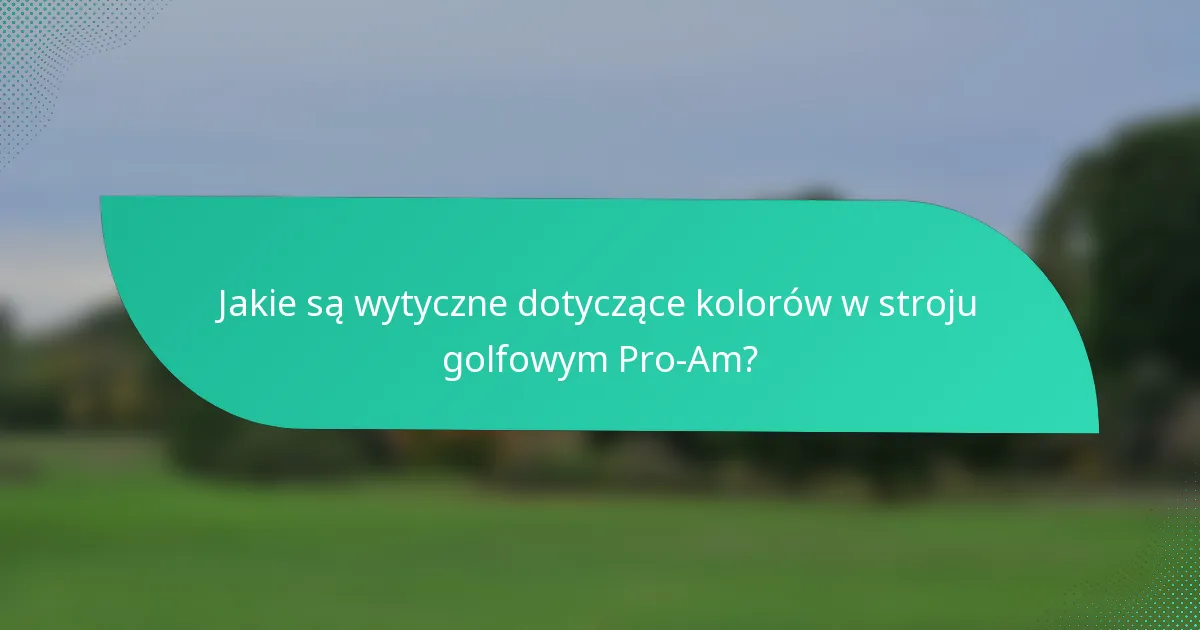 Jakie są wytyczne dotyczące kolorów w stroju golfowym Pro-Am?