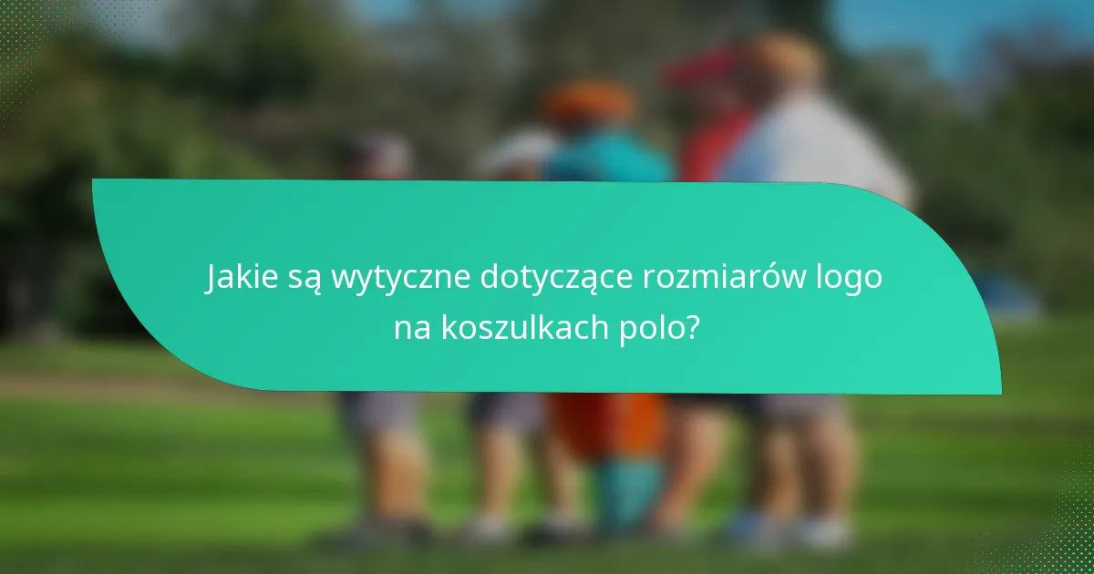 Jakie są wytyczne dotyczące rozmiarów logo na koszulkach polo?