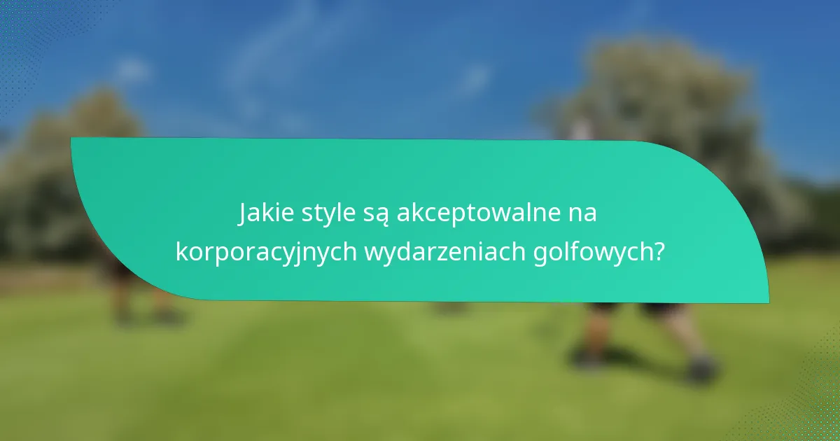 Jakie style są akceptowalne na korporacyjnych wydarzeniach golfowych?