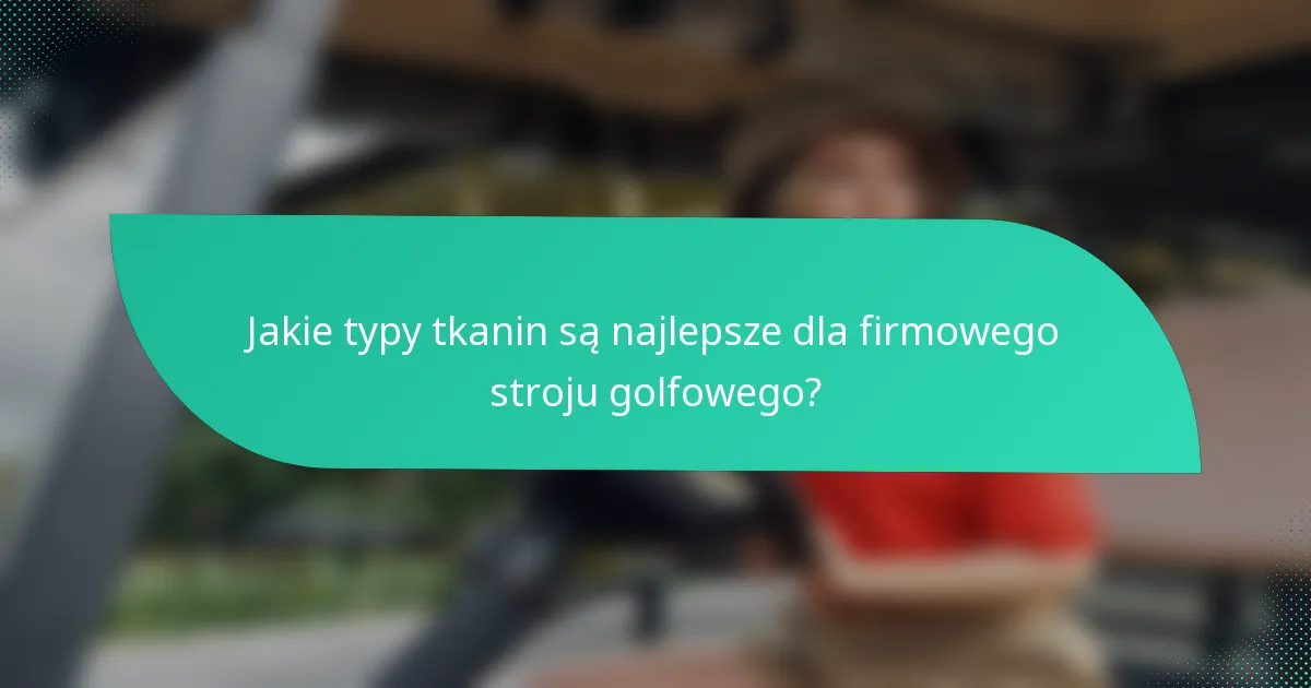 Jakie typy tkanin są najlepsze dla firmowego stroju golfowego?