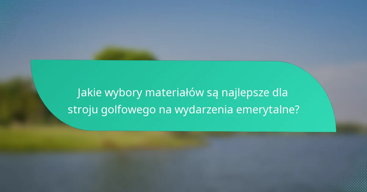 Jakie wybory materiałów są najlepsze dla stroju golfowego na wydarzenia emerytalne?