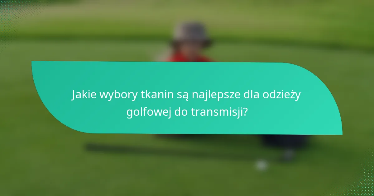 Jakie wybory tkanin są najlepsze dla odzieży golfowej do transmisji?
