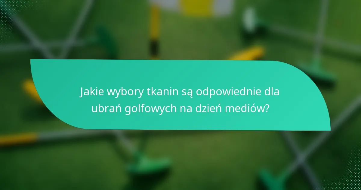 Jakie wybory tkanin są odpowiednie dla ubrań golfowych na dzień mediów?