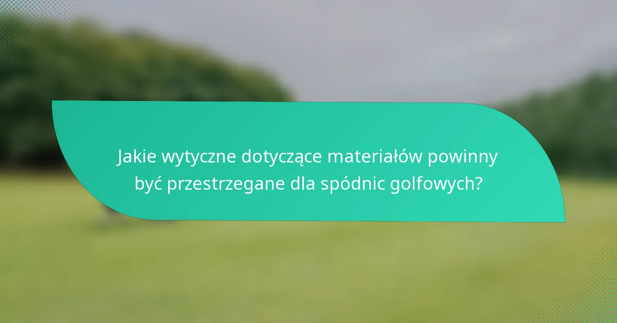 Jakie wytyczne dotyczące materiałów powinny być przestrzegane dla spódnic golfowych?