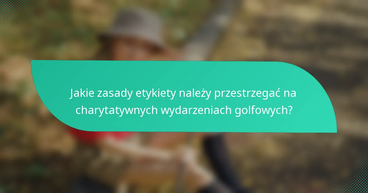 Jakie zasady etykiety należy przestrzegać na charytatywnych wydarzeniach golfowych?
