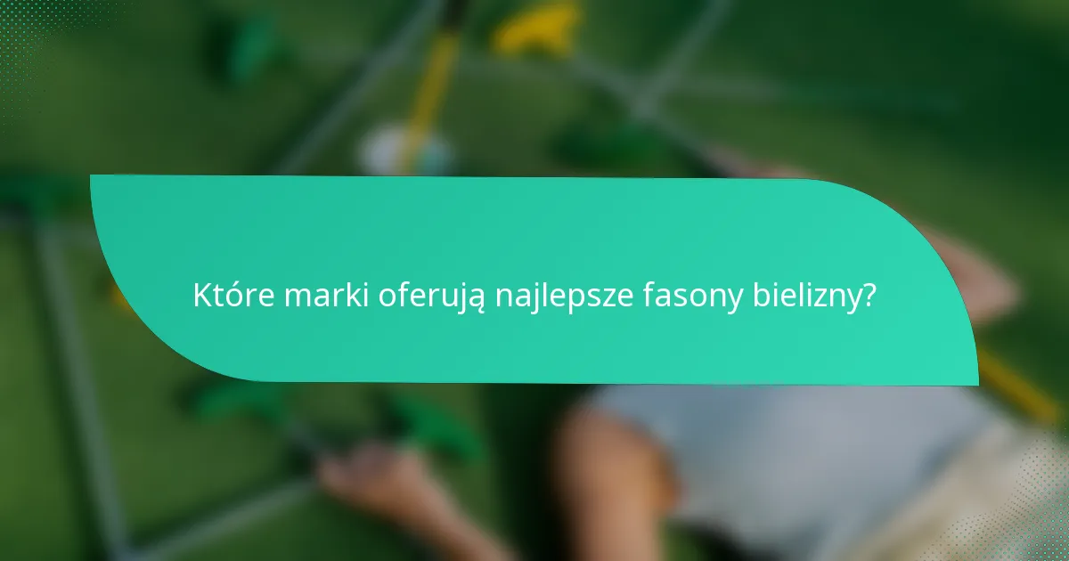 Które marki oferują najlepsze fasony bielizny?